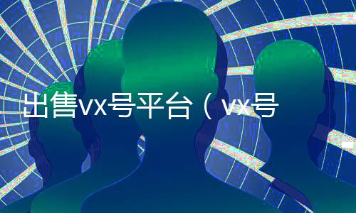 出售vx号平台(vx号出售稳定)