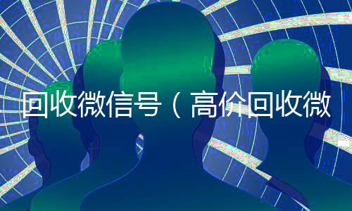 回收微信号(高价回收微信号)