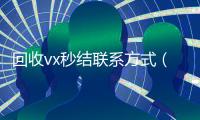 回收vx秒结联系方式（回收vx秒结联系方式2023）
