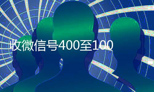 收微信号400至1000一个(微信号30元一个自动发货)