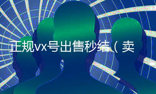 正规vx号出售秒结(卖号网)
