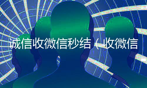 诚信收微信秒结(收微信秒结平台)