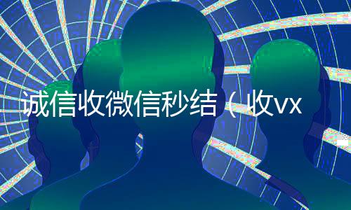 诚信收微信秒结(收vx秒结)