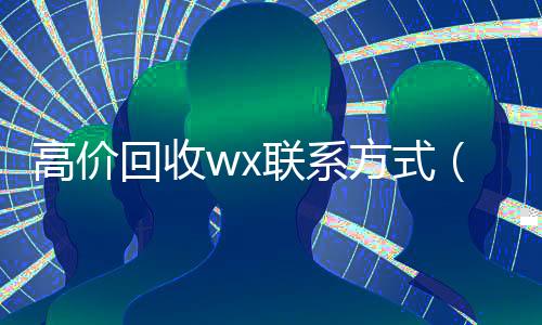 高价回收wx联系方式(高价回收微信24小时在线)