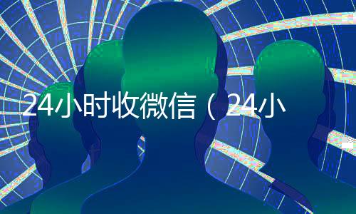 24小时收微信（24小时收微信秒结账）